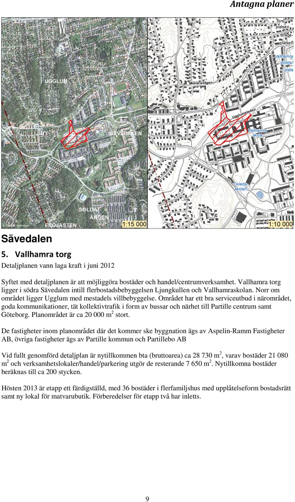 Området har ett bra serviceutbud i närområdet, goda kommunikationer, tät kollektivtrafik i form av bussar och närhet till Partille centrum samt Göteborg. Planområdet är ca 20 000 m 2 stort.