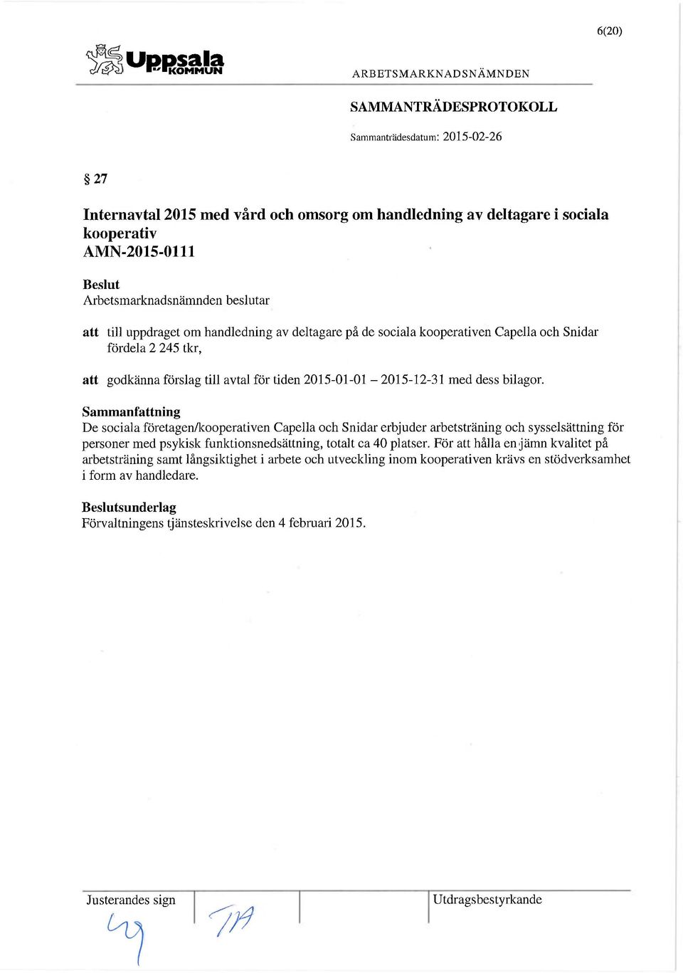 De sociala företagen/kooperativen Capella och Snidar erbjuder arbetsträning och sysselsättning för personer med psykisk funktionsnedsättning, totalt ca 40 platser.