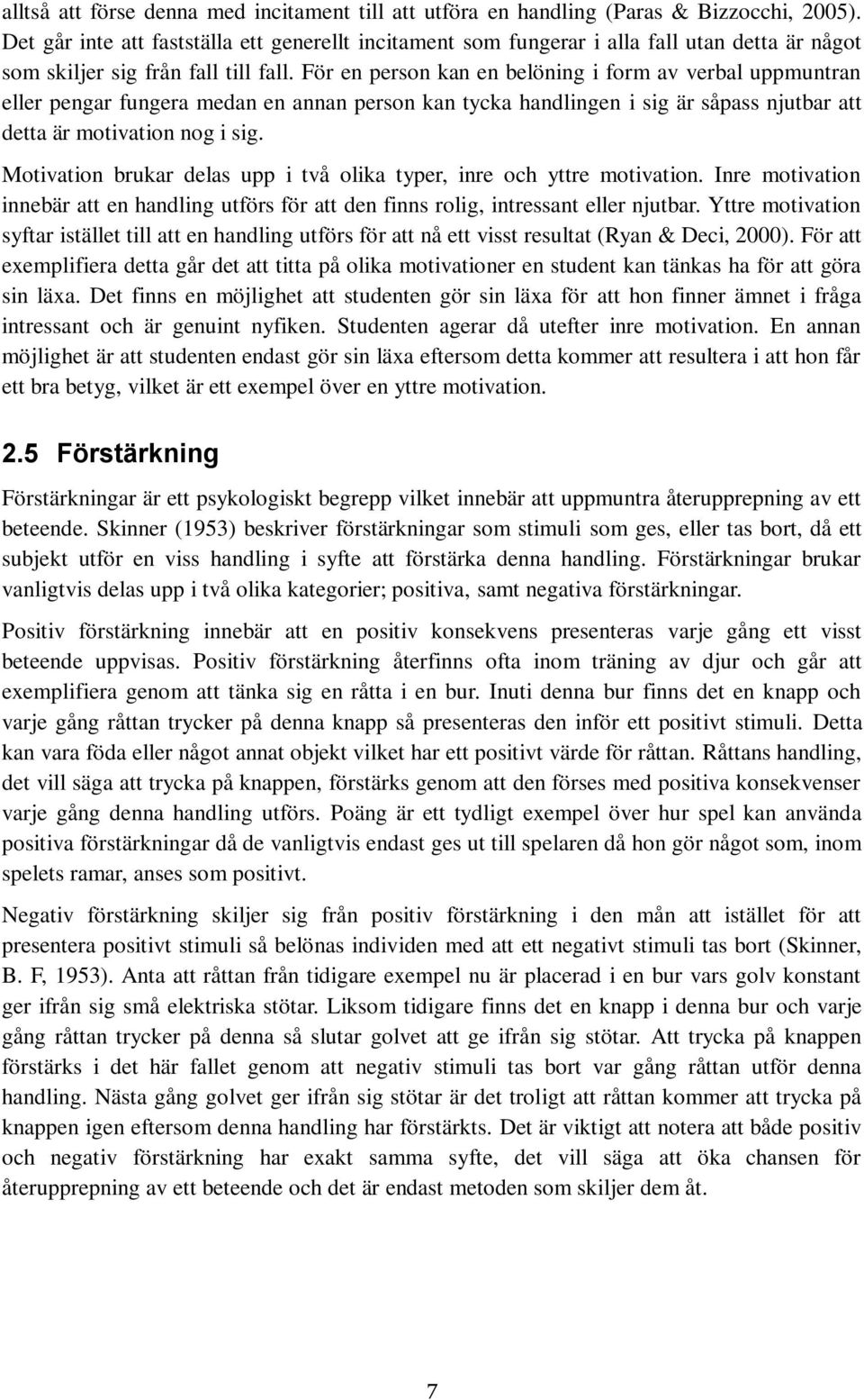 För en person kan en belöning i form av verbal uppmuntran eller pengar fungera medan en annan person kan tycka handlingen i sig är såpass njutbar att detta är motivation nog i sig.