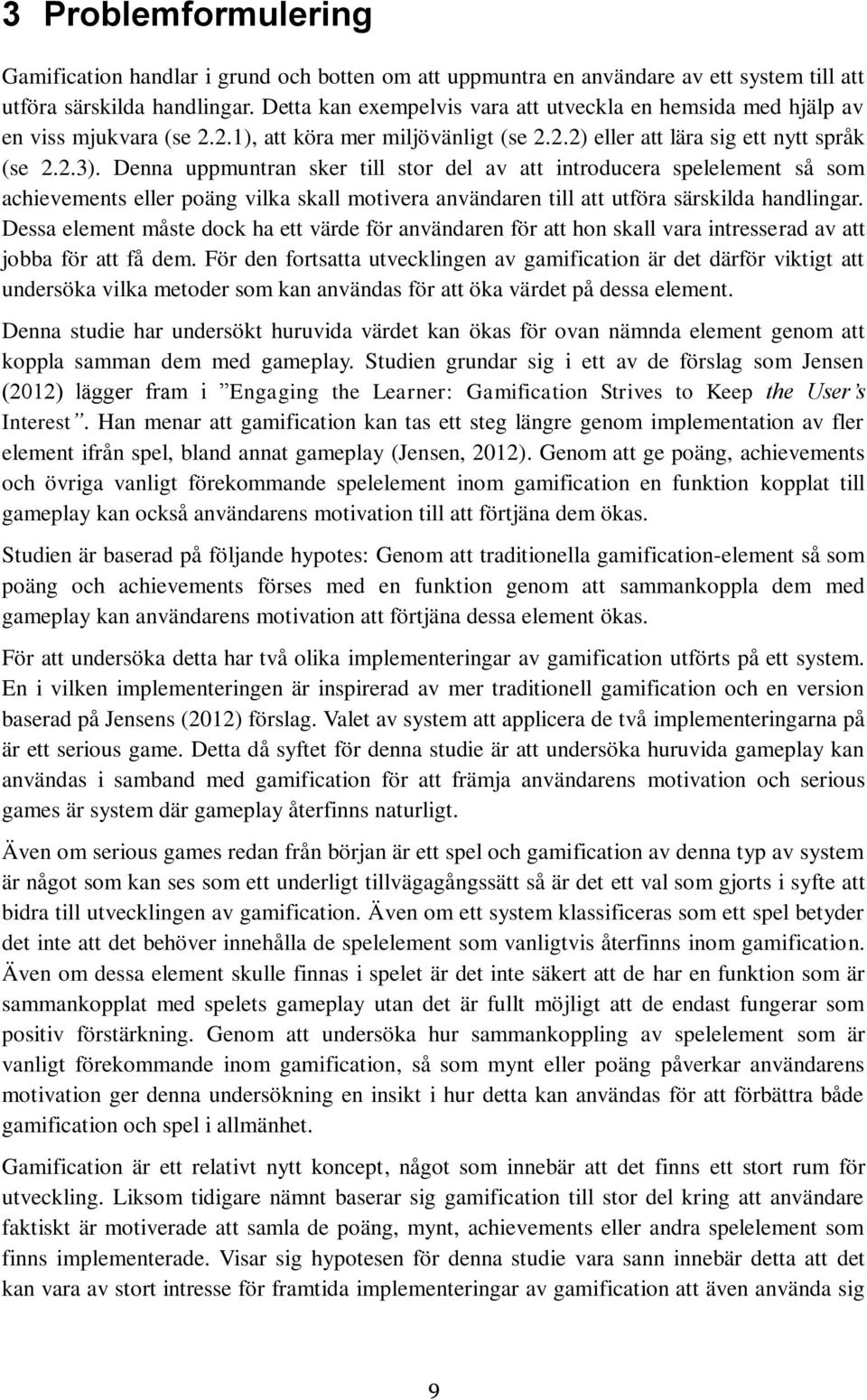 Denna uppmuntran sker till stor del av att introducera spelelement så som achievements eller poäng vilka skall motivera användaren till att utföra särskilda handlingar.