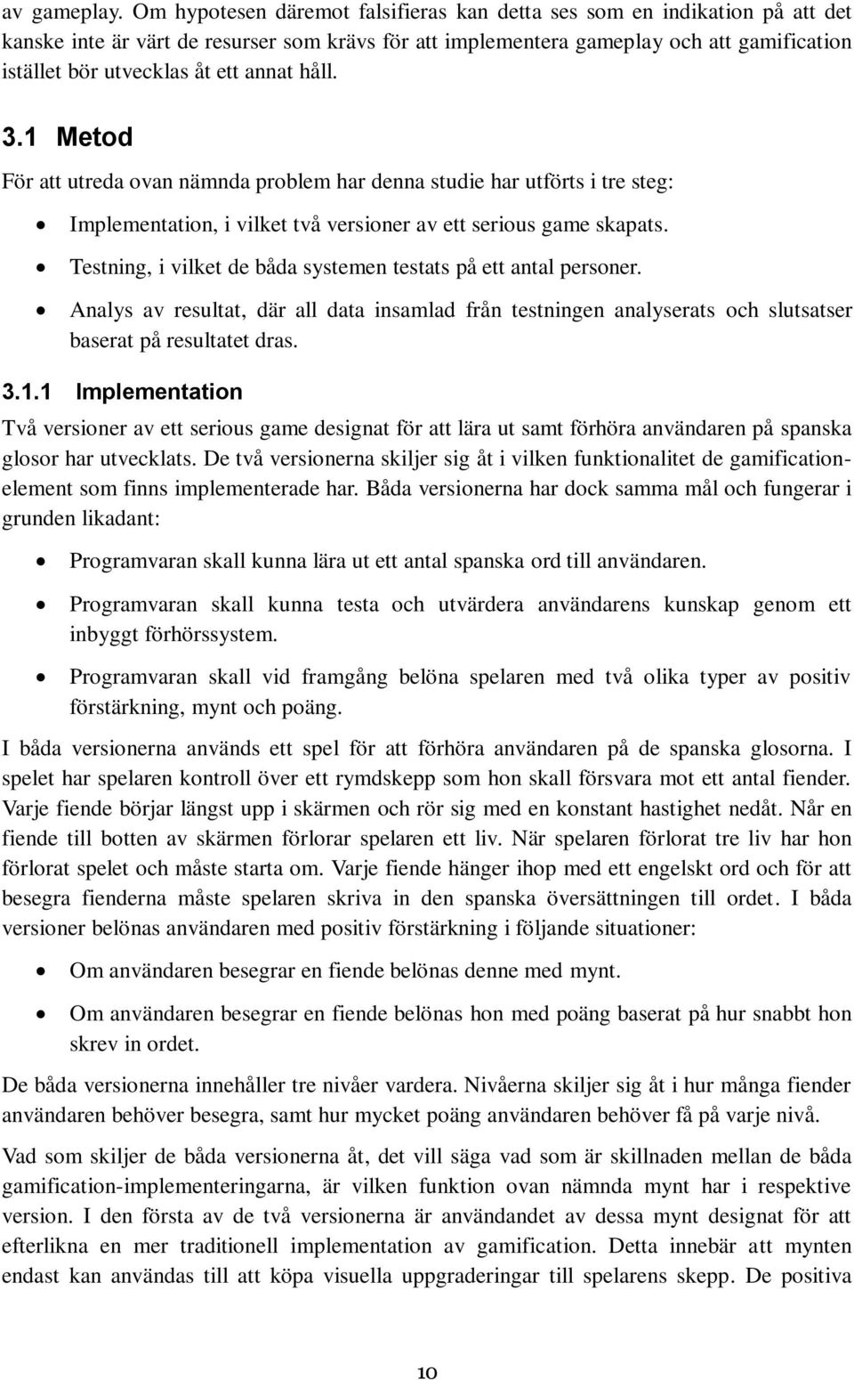 annat håll. 3.1 Metod För att utreda ovan nämnda problem har denna studie har utförts i tre steg: Implementation, i vilket två versioner av ett serious game skapats.