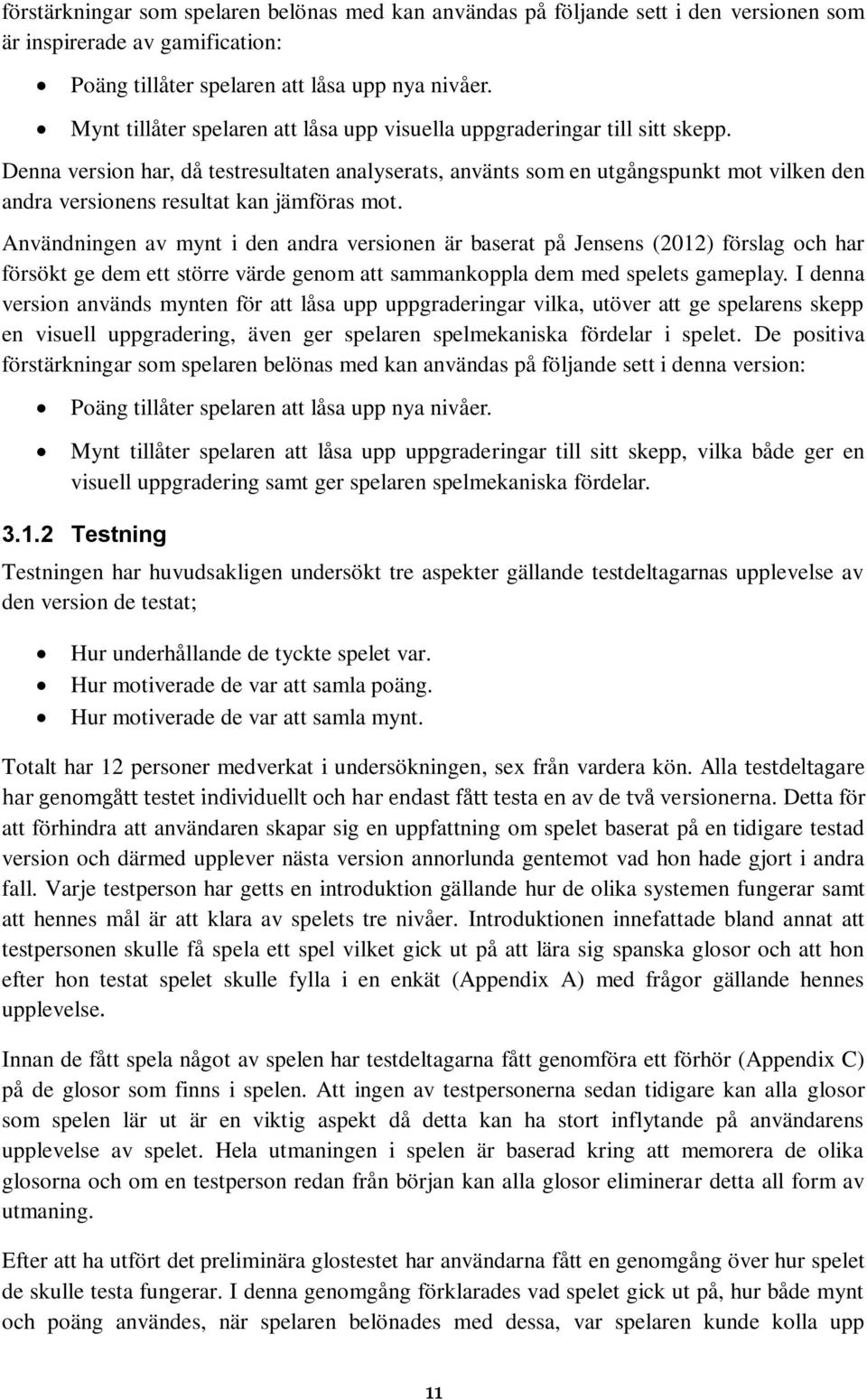 Denna version har, då testresultaten analyserats, använts som en utgångspunkt mot vilken den andra versionens resultat kan jämföras mot.