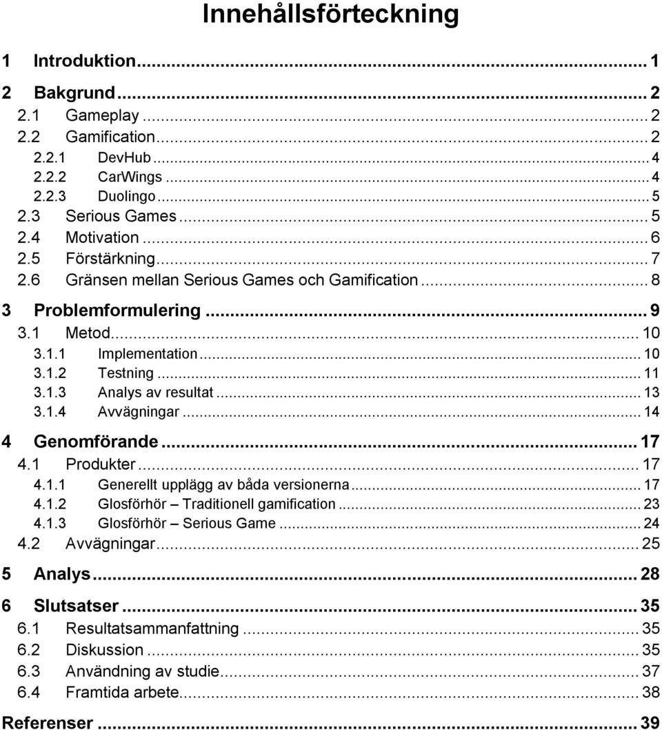 .. 13 3.1.4 Avvägningar... 14 4 Genomförande... 17 4.1 Produkter... 17 4.1.1 Generellt upplägg av båda versionerna... 17 4.1.2 Glosförhör Traditionell gamification... 23 4.1.3 Glosförhör Serious Game.