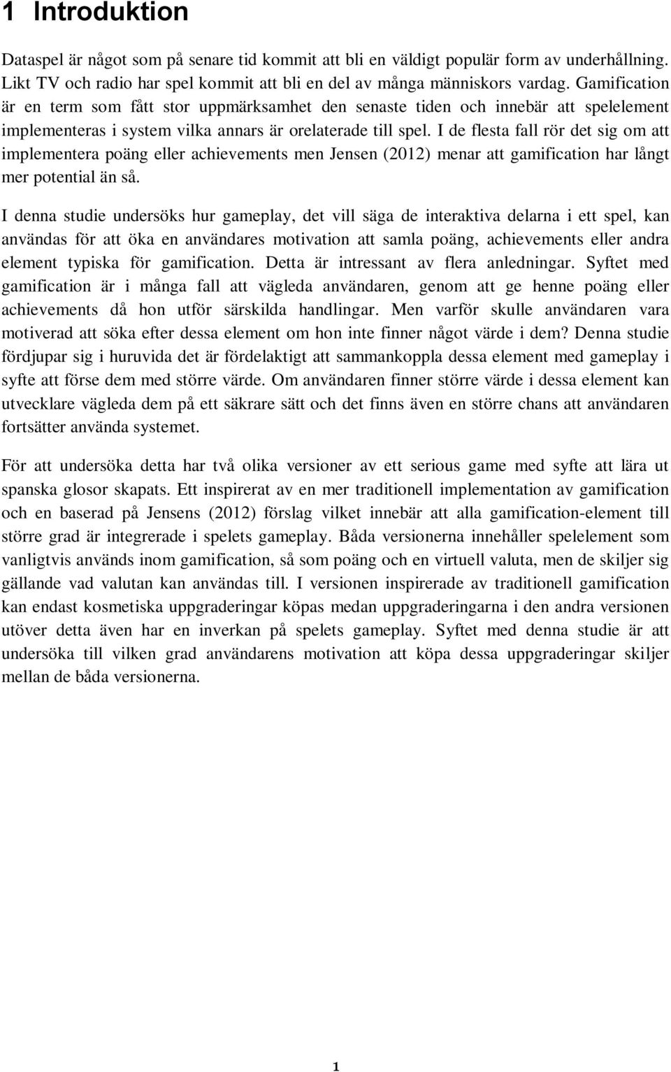 I de flesta fall rör det sig om att implementera poäng eller achievements men Jensen (2012) menar att gamification har långt mer potential än så.