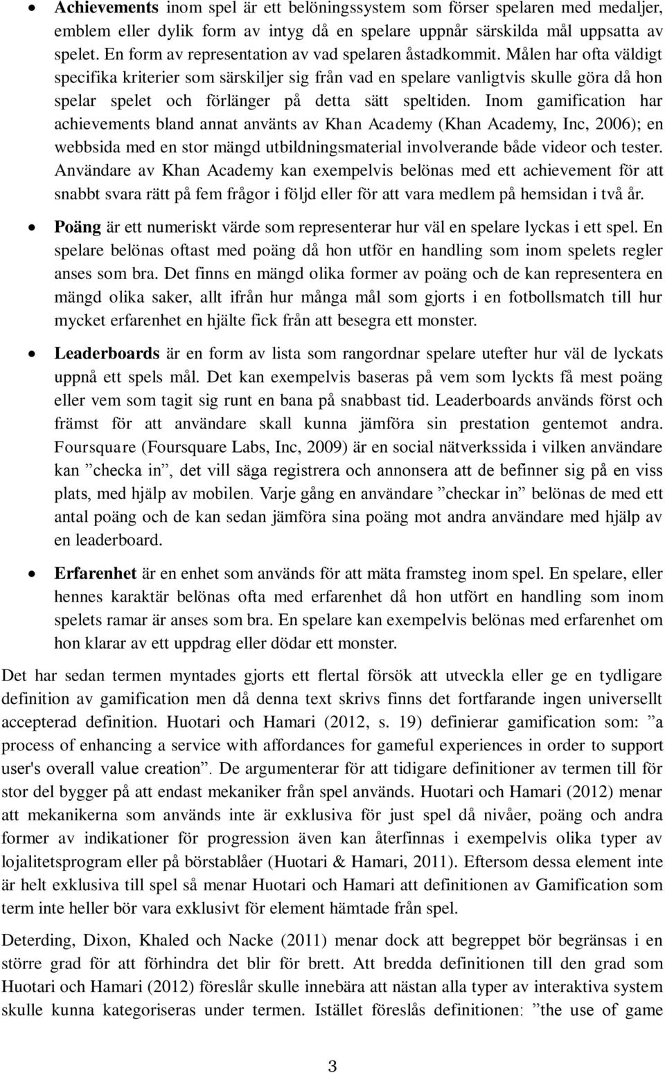 Målen har ofta väldigt specifika kriterier som särskiljer sig från vad en spelare vanligtvis skulle göra då hon spelar spelet och förlänger på detta sätt speltiden.