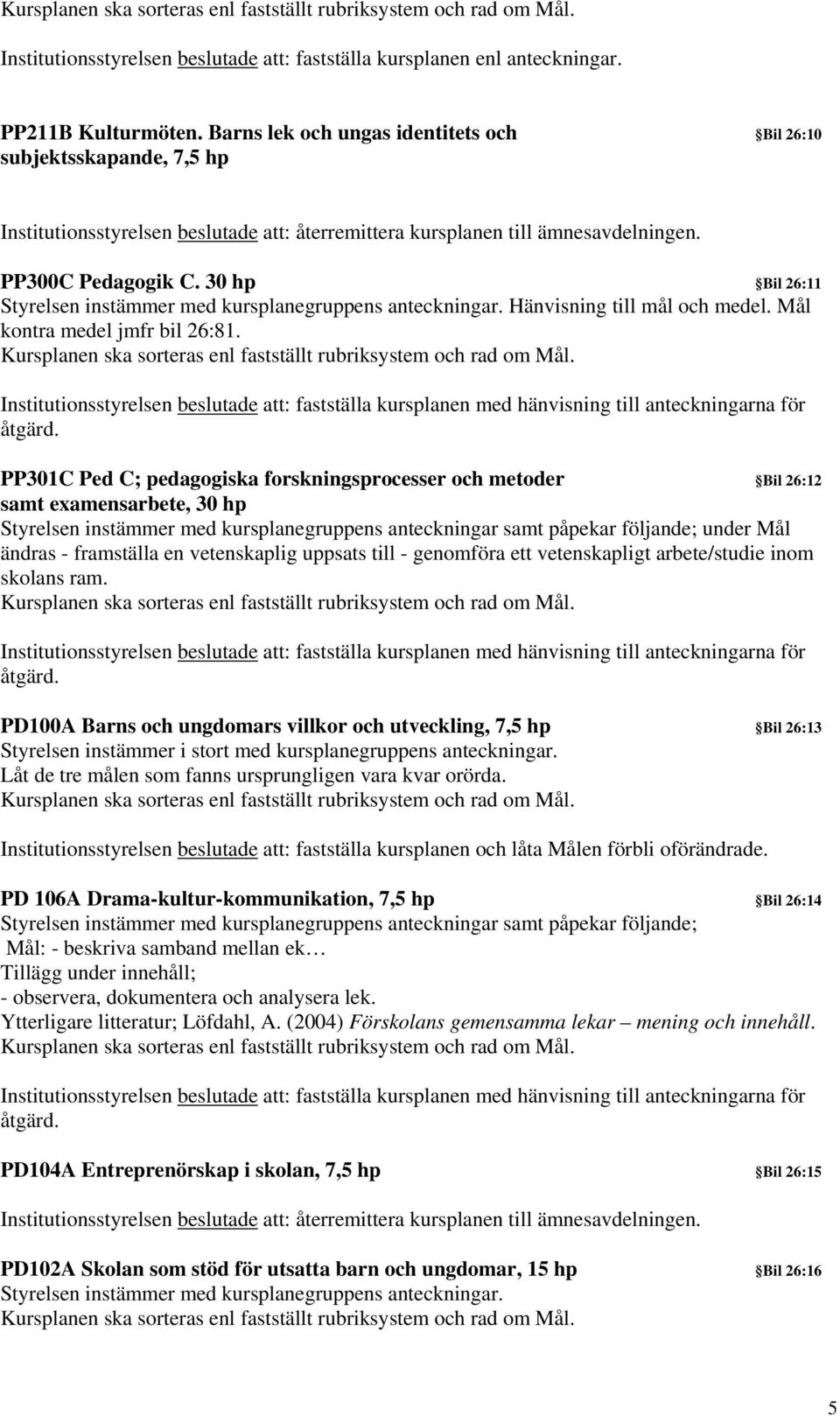 30 hp Bil 26:11 Hänvisning till mål och medel. Mål kontra medel jmfr bil 26:81.