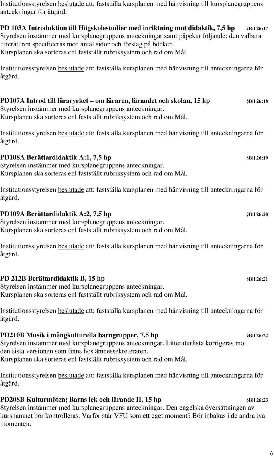 PD107A Introd till läraryrket om läraren, lärandet och skolan, 15 hp Bil 26:18 PD108A Berättardidaktik A:1, 7,5 hp Bil 26:19 PD109A Berättardidaktik A:2, 7,5 hp Bil 26:20 PD 212B Berättardidaktik B,