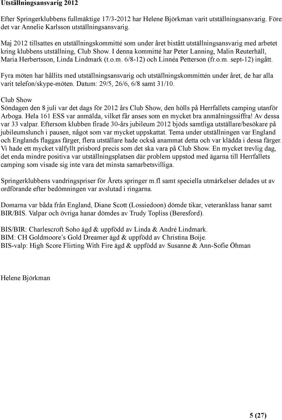 I denna kommitté har Peter Lanning, Malin Reuterhäll, Maria Herbertsson, Linda Lindmark (t.o.m. 6/8-12) och Linnéa Petterson (fr.o.m. sept-12) ingått.