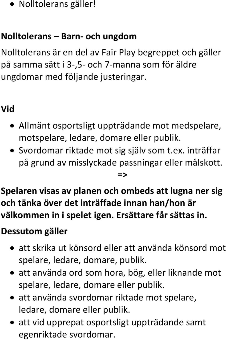 => Spelaren visas av planen och ombeds att lugna ner sig och tänka över det inträffade innan han/hon är välkommen in i spelet igen. Ersättare får sättas in.