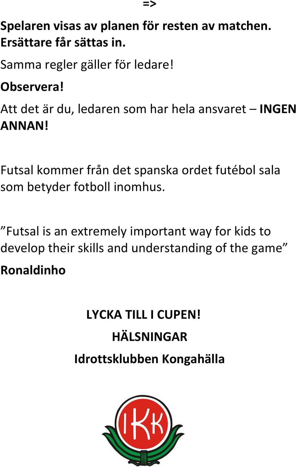 Futsal kommer från det spanska ordet futébol sala som betyder fotboll inomhus.