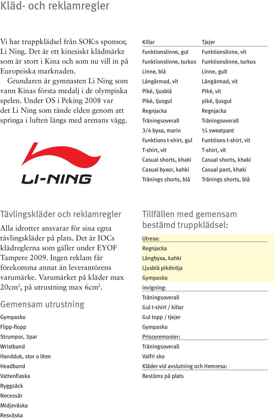 Killar Tjejer Funktionslinne, gul Funktionslinne, vit Funktionslinne, turkos Funktionslinne, turkos Linne, blå Linne, gult Långärmad, vit Långärmad, vit Piké, ljusblå Piké, vit Piké, ljusgul piké,