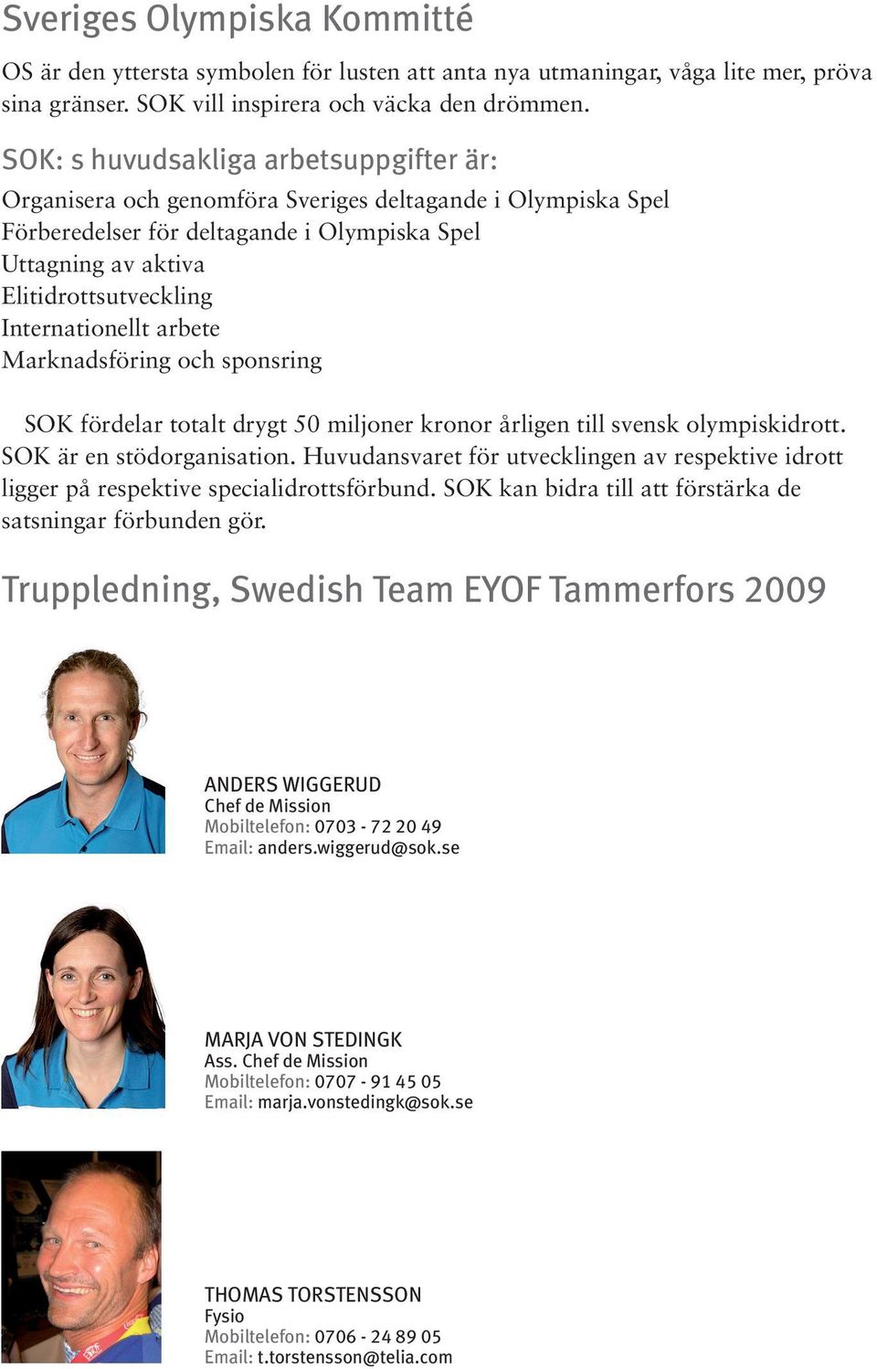 Internationellt arbete Marknadsföring och sponsring SOK fördelar totalt drygt 50 miljoner kronor årligen till svensk olympiskidrott. SOK är en stödorganisation.