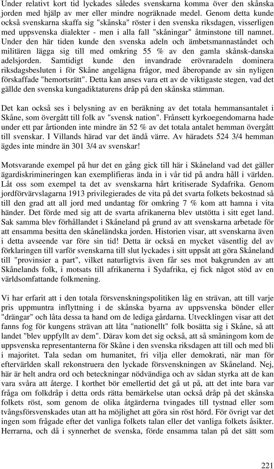 Under den här tiden kunde den svenska adeln och ämbetsmannaståndet och militären lägga sig till med omkring 55 % av den gamla skånsk-danska adelsjorden.