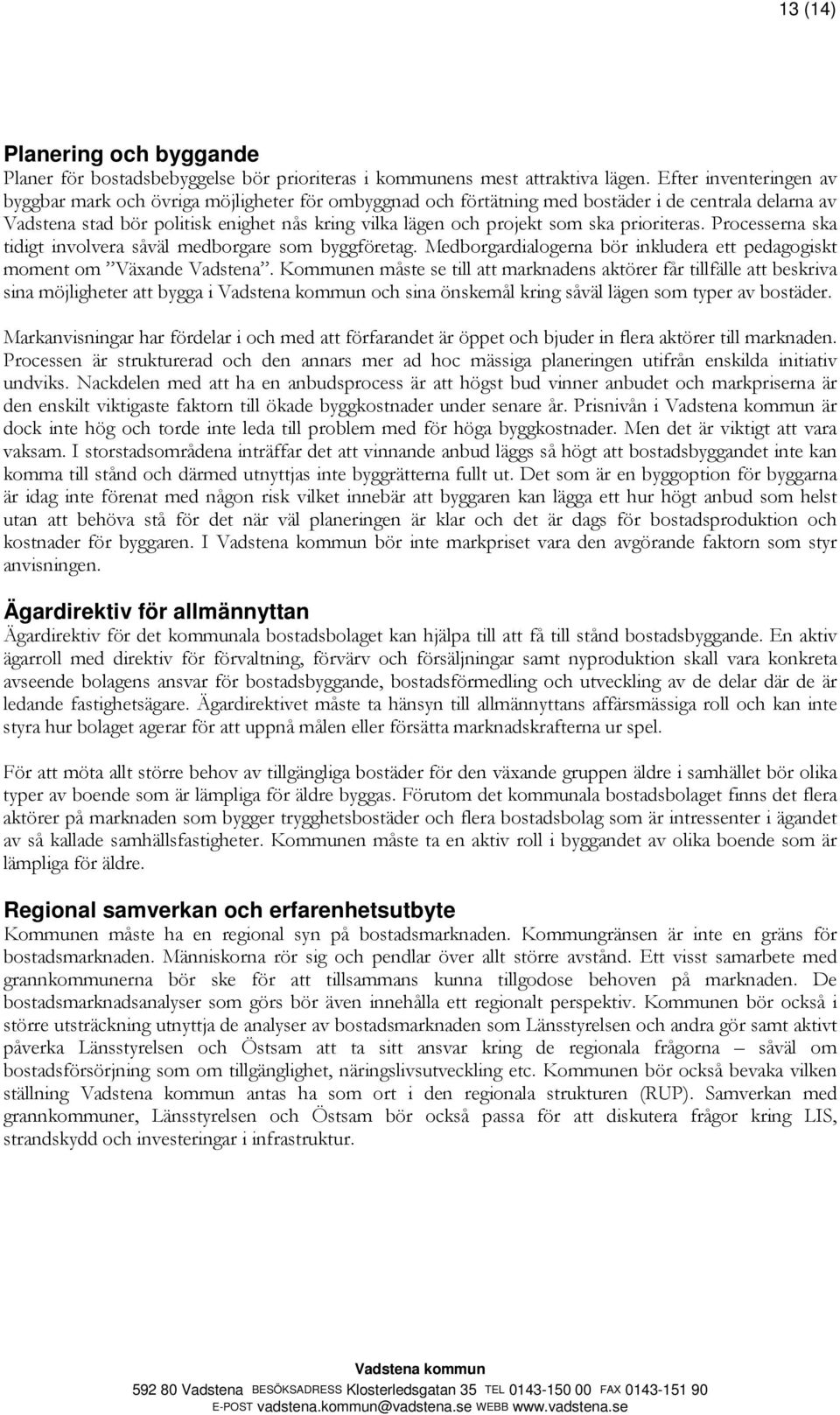 ska prioriteras. Processerna ska tidigt involvera såväl medborgare som byggföretag. Medborgardialogerna bör inkludera ett pedagogiskt moment om Växande Vadstena.