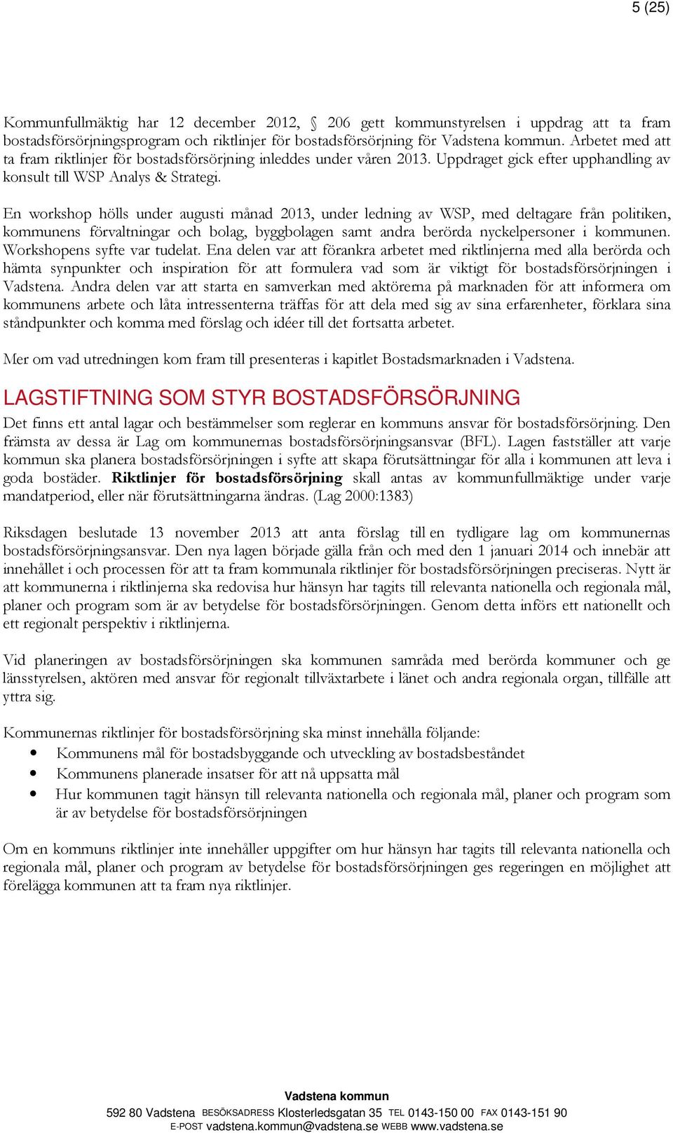 En workshop hölls under augusti månad 2013, under ledning av WSP, med deltagare från politiken, kommunens förvaltningar och bolag, byggbolagen samt andra berörda nyckelpersoner i kommunen.