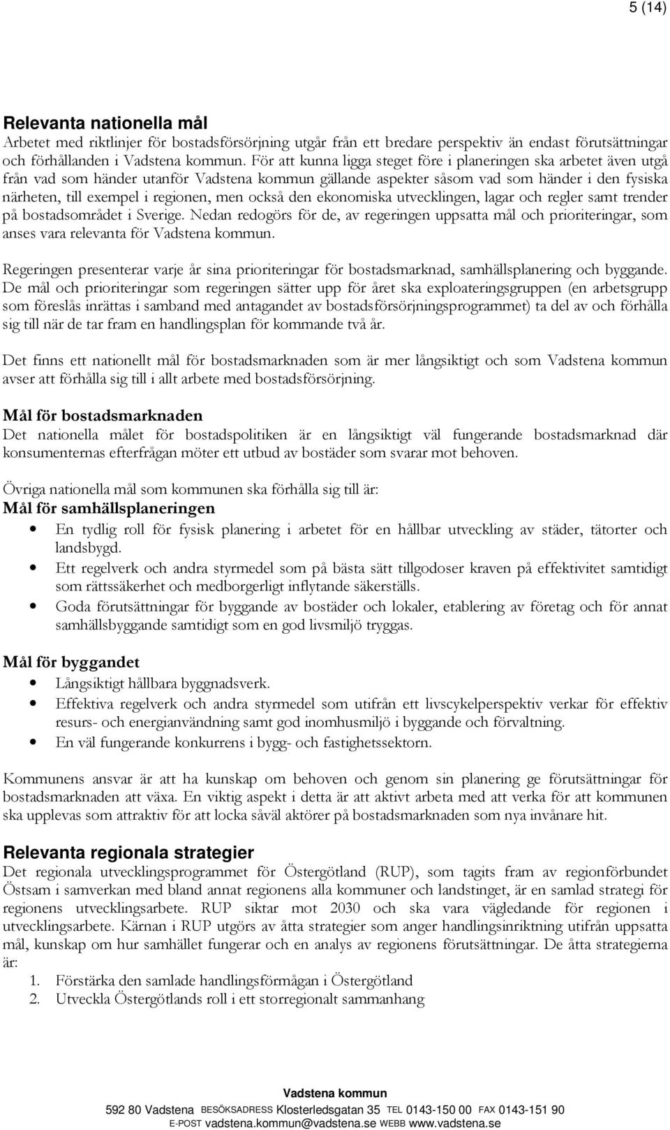 ekonomiska utvecklingen, lagar och regler samt trender på bostadsområdet i Sverige. Nedan redogörs för de, av regeringen uppsatta mål och prioriteringar, som anses vara relevanta för.