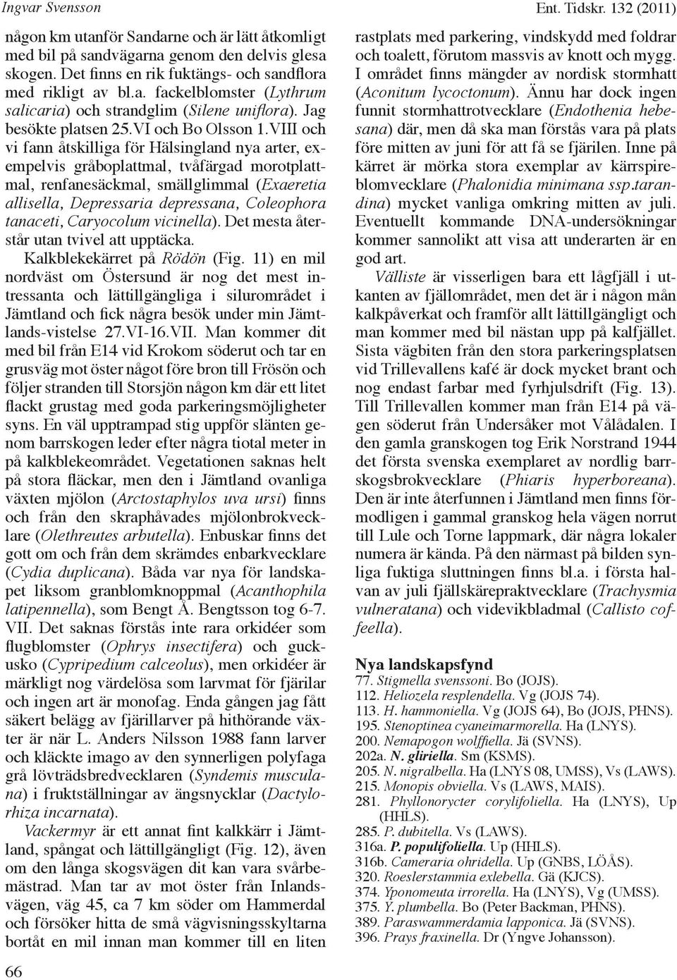 VIII och vi fann åtskilliga för Hälsingland nya arter, exempelvis gråboplattmal, tvåfärgad morotplattmal, renfanesäckmal, smällglimmal (Exaeretia allisella, Depressaria depressana, Coleophora