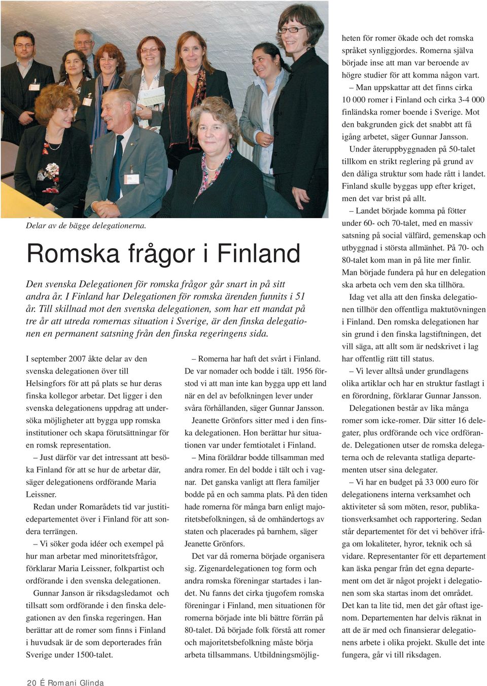 I september 2007 åkte delar av den svenska delegationen över till Helsingfors för att på plats se hur deras finska kollegor arbetar.