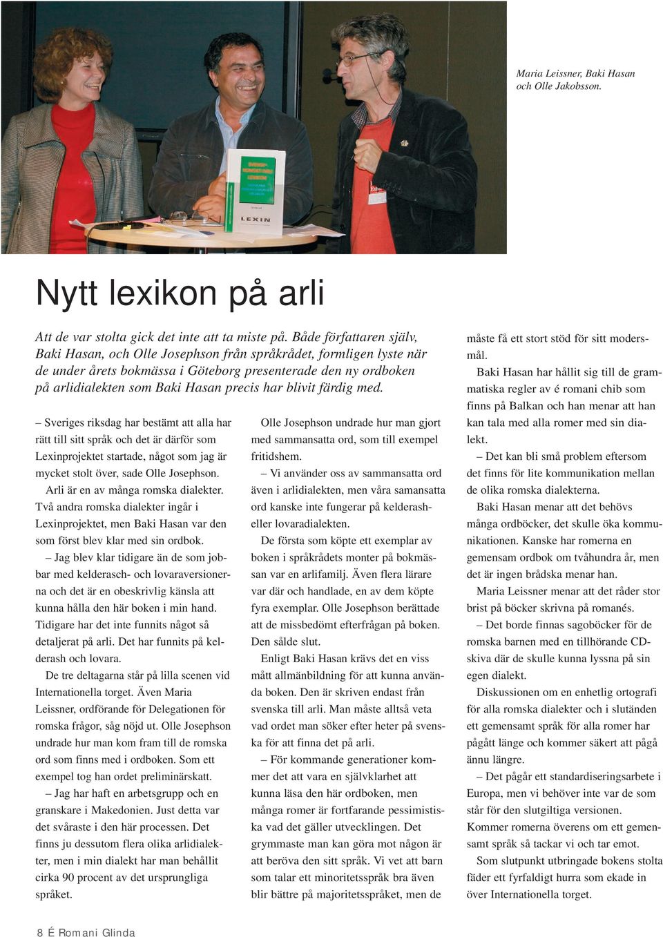 blivit färdig med. Sveriges riksdag har bestämt att alla har rätt till sitt språk och det är därför som Lexinprojektet startade, något som jag är mycket stolt över, sade Olle Josephson.