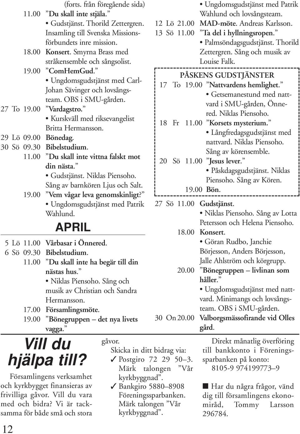 Kurskväll med riksevangelist Britta Hermansson. 29 Lö 09.00 Bönedag. 30 Sö 09.30 Bibelstudium. 11.00 Du skall inte vittna falskt mot din nästa. Gudstjänst. Niklas Piensoho.