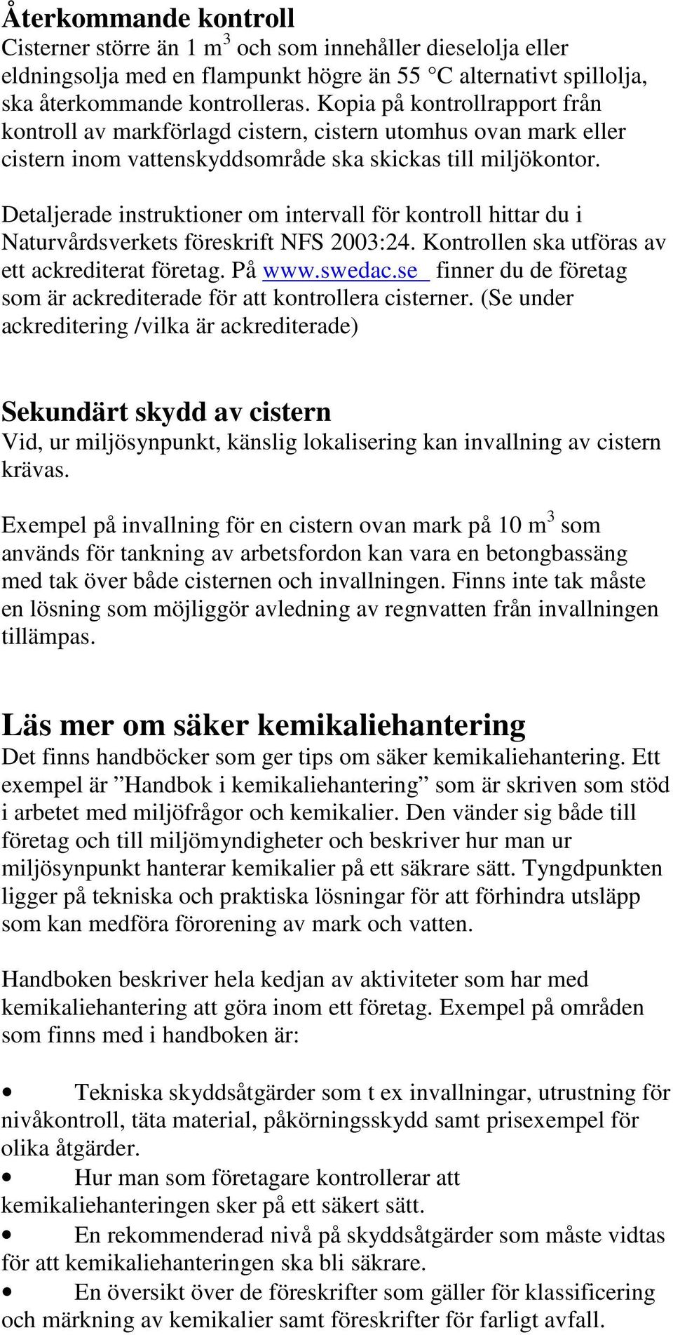 Detaljerade instruktioner om intervall för kontroll hittar du i Naturvårdsverkets föreskrift NFS 2003:24. Kontrollen ska utföras av ett ackrediterat företag. På www.swedac.