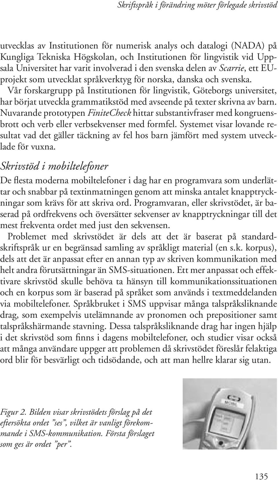 Vår forskargrupp på Institutionen för lingvistik, Göteborgs universitet, har börjat utveckla grammatikstöd med avseende på texter skrivna av barn.