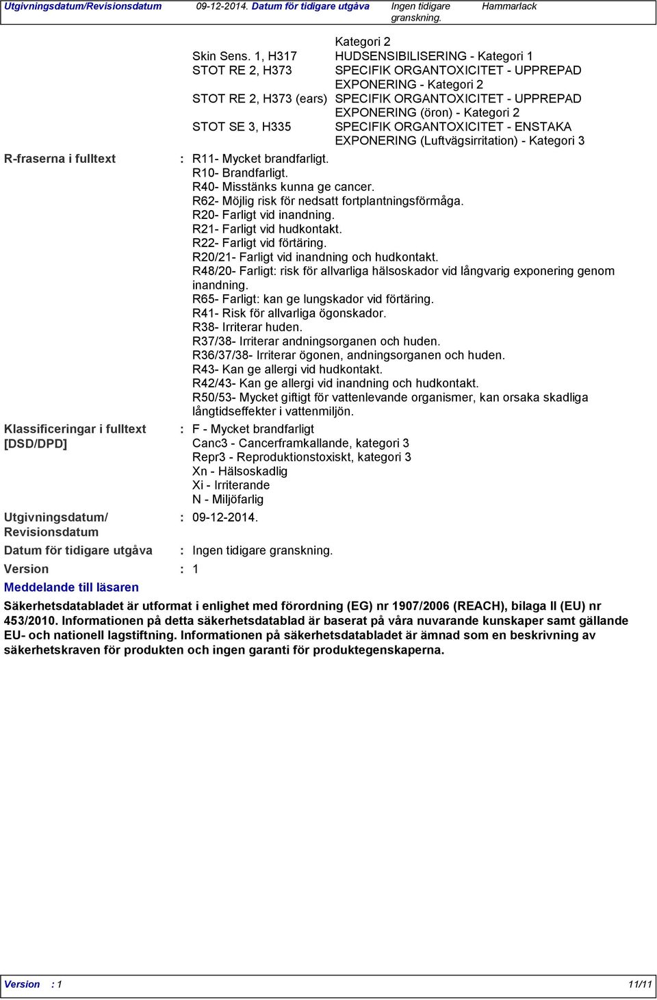 Kategori 2 STOT SE 3, H335 SPECIFIK ORGANTOXICITET - ENSTAKA EXPONERING (Luftvägsirritation) - Kategori 3 R11- Mycket brandfarligt. R10- Brandfarligt. R40- Misstänks kunna ge cancer.