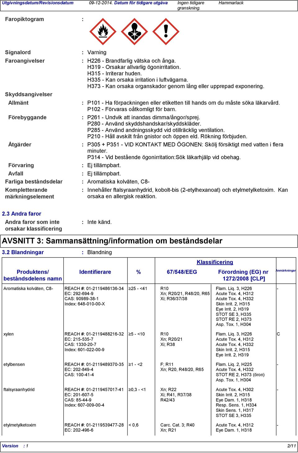 H335 - Kan orsaka irritation i luftvägarna. H373 - Kan orsaka organskador genom lång eller upprepad exponering. P101 - Ha förpackningen eller etiketten till hands om du måste söka läkarvård.