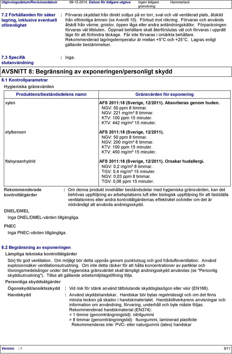 Öppnad behållare skall återförslutas väl och förvaras i upprätt läge för att förhindra läckage. Får inte förvaras i omärkta behållare. Rekommenderad lagringstemperatur är mellan +5 C och +25 C.