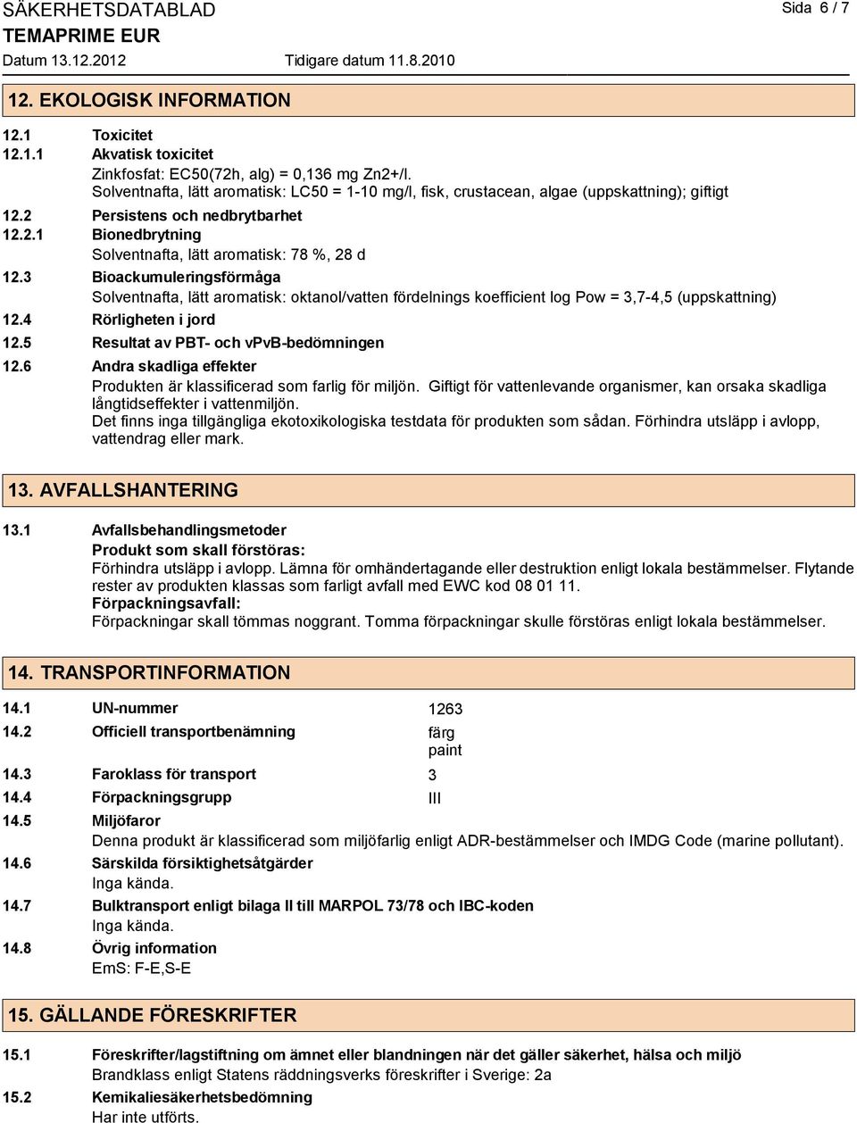 3 Bioackumuleringsförmåga Solventnafta, lätt aromatisk: oktanol/vatten fördelnings koefficient log Pow = 3,7-4,5 (uppskattning) 12.4 Rörligheten i jord 12.5 Resultat av PBT- och vpvb-bedömningen 12.