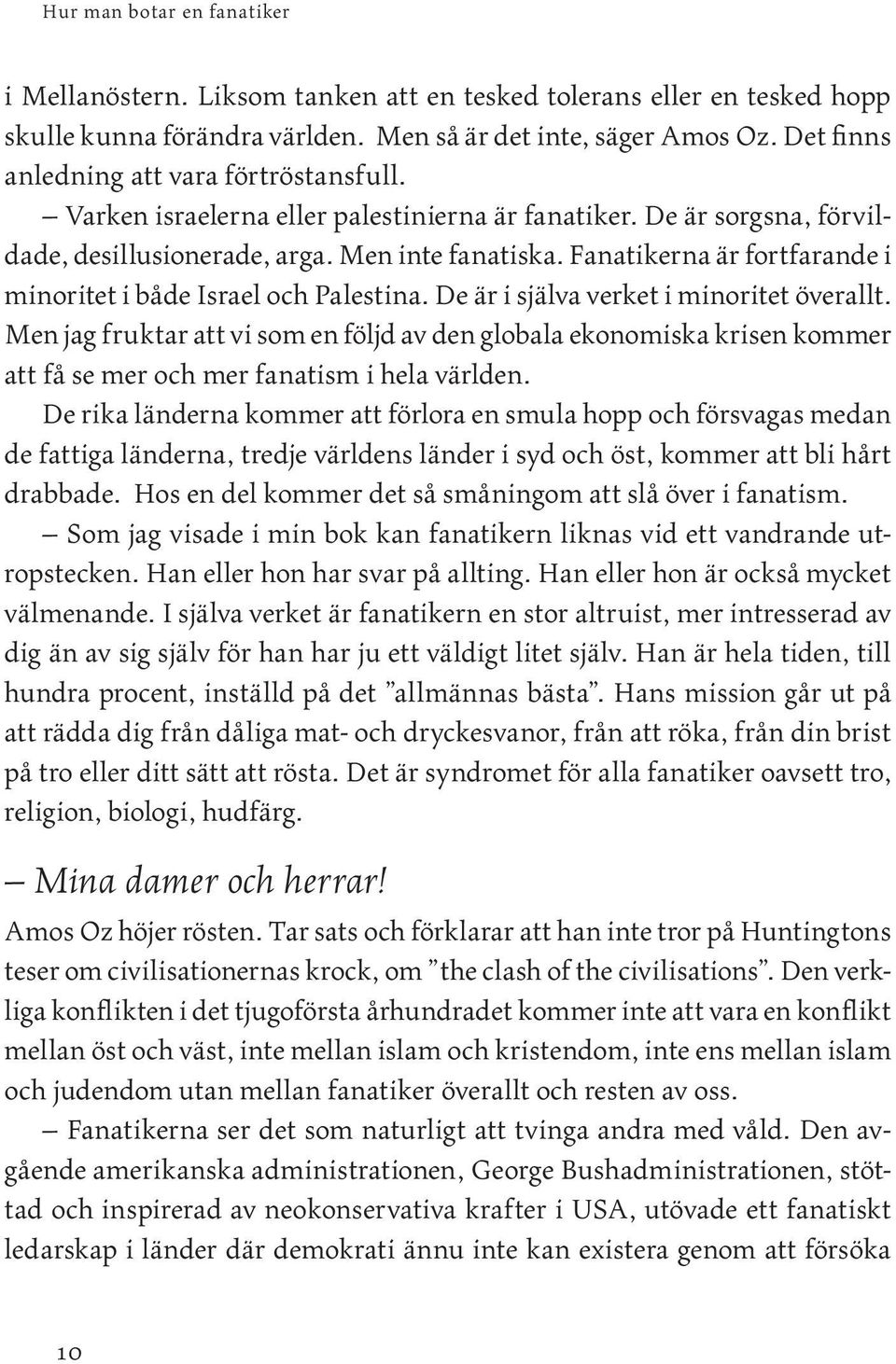 De är i själva verket i minoritet överallt. Men jag fruktar att vi som en följd av den globala ekonomiska krisen kommer att få se mer och mer fanatism i hela världen.