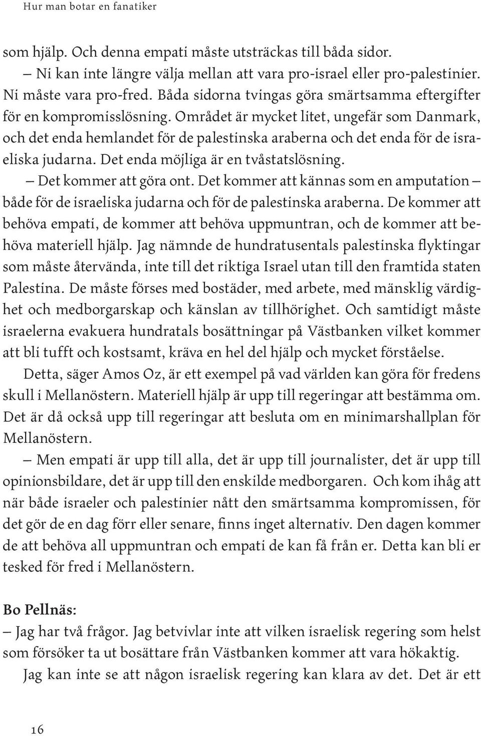 Området är mycket litet, ungefär som Danmark, och det enda hemlandet för de palestinska araberna och det enda för de israeliska judarna. Det enda möjliga är en tvåstatslösning.