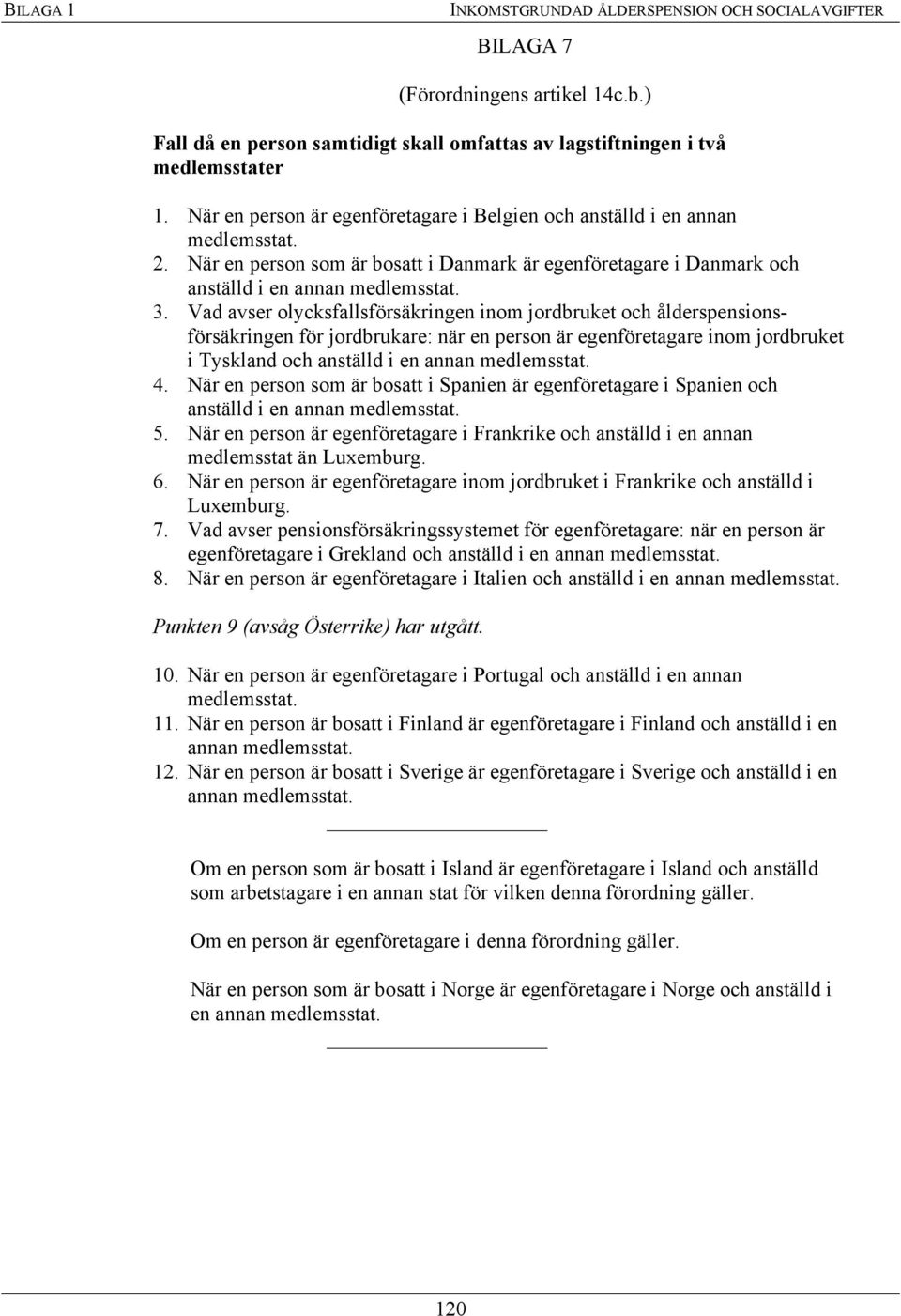 Vad avser olycksfallsförsäkringen inom jordbruket och ålderspensionsförsäkringen för jordbrukare: när en person är egenföretagare inom jordbruket i Tyskland och anställd i en annan medlemsstat. 4.