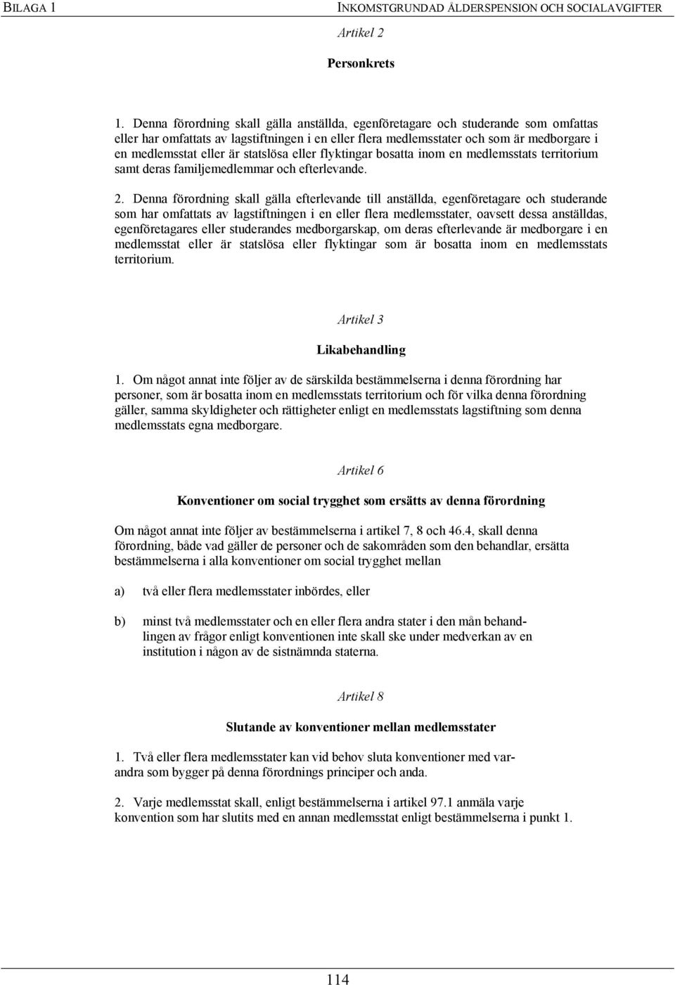 statslösa eller flyktingar bosatta inom en medlemsstats territorium samt deras familjemedlemmar och efterlevande. 2.