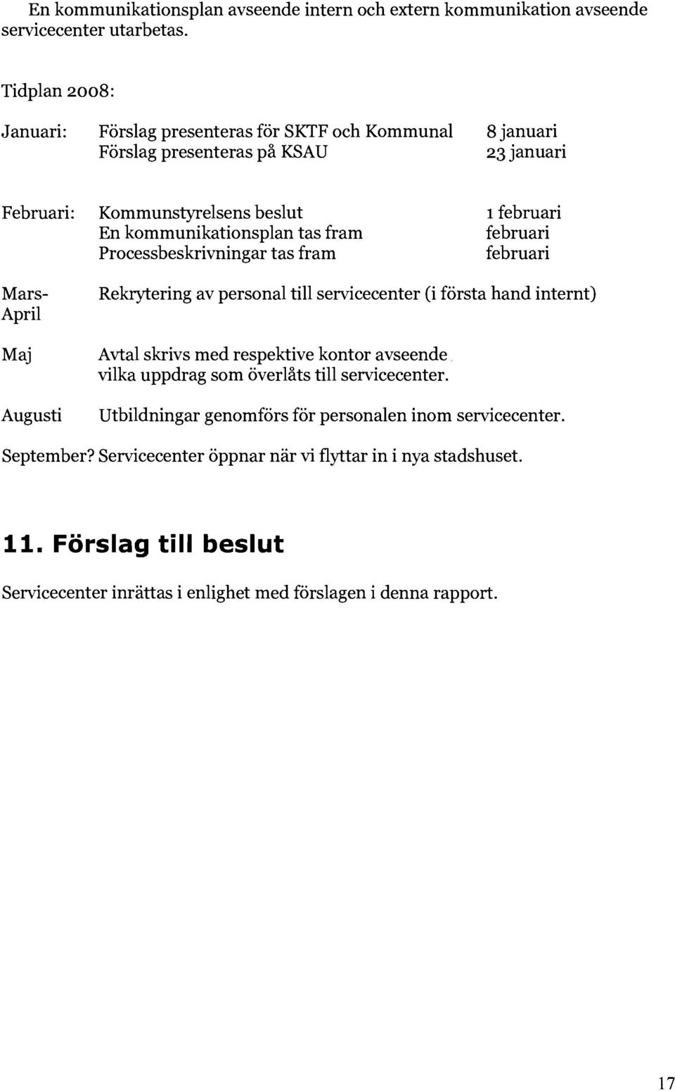 tas fram februari Processbeskrivningar tas fram februari Mars April Maj Augusti Rekrytering av personal till servicecenter (i första hand internt) Avtal skrivs med respektive kontor