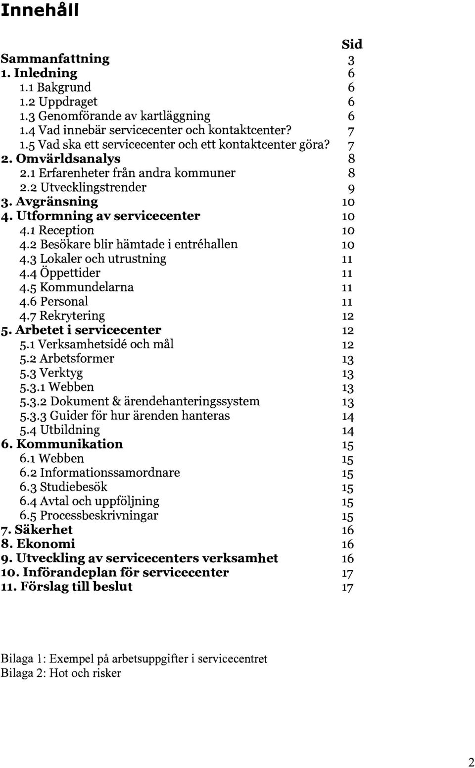 1 Reception 10 4.2 Besökare blir hämtade i entrehallen 10 4.3 Lokaler och utrustning 11 4.4 Öppettider 11 4.5 Kommundelarna 11 4.6 Personal 11 4.7 Rekrytering 12 5. Arbetet i servicecenter 12 5.