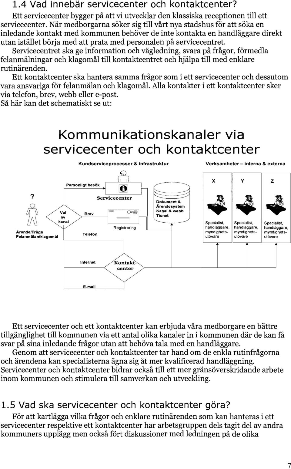 servicecentret. Servicecentret ska ge information och vägledning, svara på frågor, förmedla felanmälningar och klagomål till kontaktcentret och hjälpa till med enklare rutinärenden.