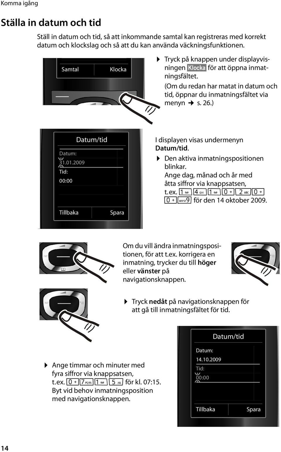 01.2009 Tid: 00:00 Tillbaka Spara I displayen visas undermenyn Datum/tid. Den aktiva inmatningspositionen blinkar. Ange dag, månad och år med åtta siffror via knappsatsen, t.ex.