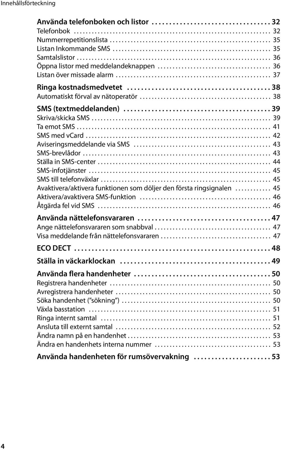 ..................................... 36 Listan över missade alarm.................................................... 37 Ringa kostnadsmedvetet......................................... 38 Automatiskt förval av nätoperatör.