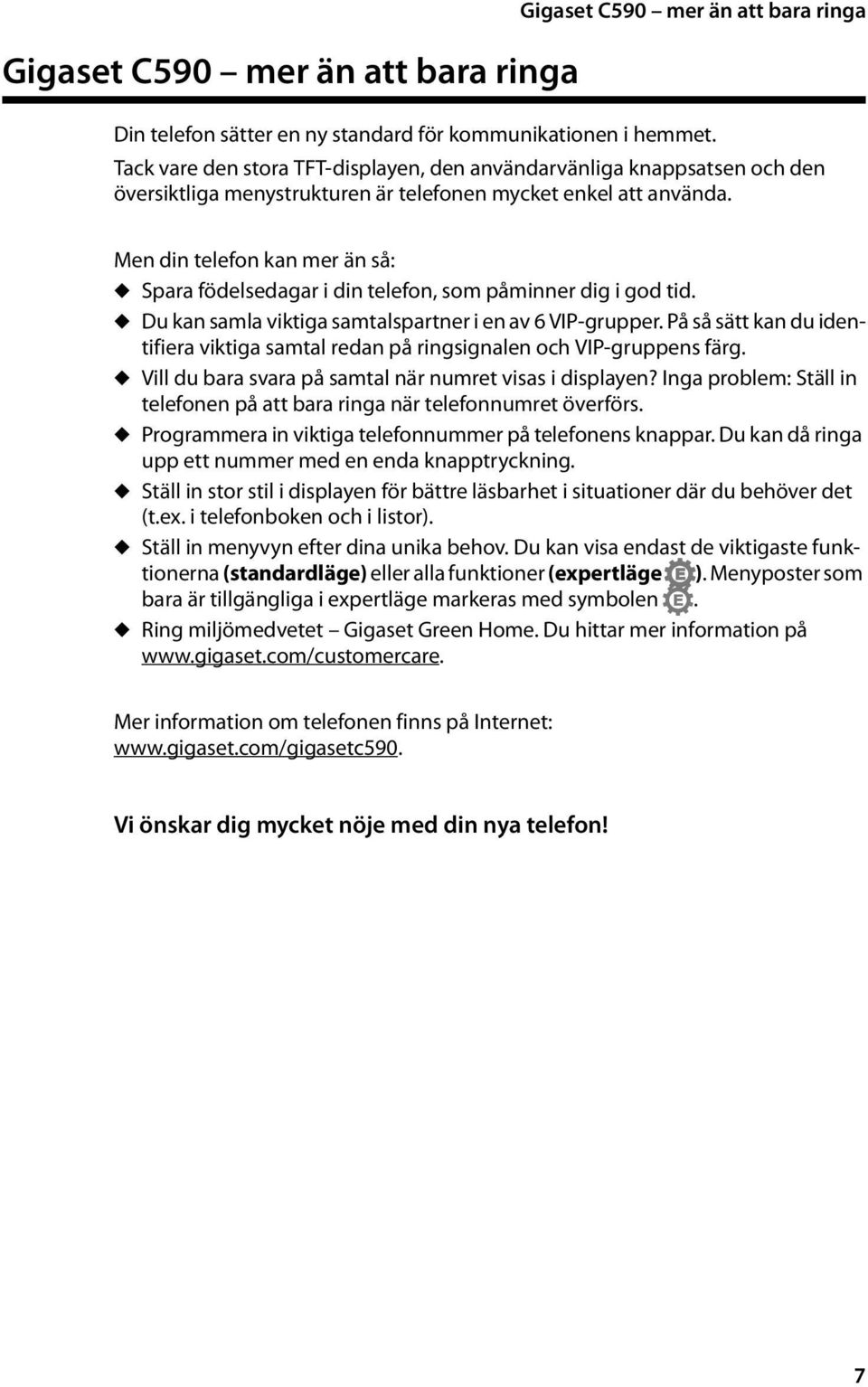 Men din telefon kan mer än så: u Spara födelsedagar i din telefon, som påminner dig i god tid. u Du kan samla viktiga samtalspartner i en av 6 VIP-grupper.