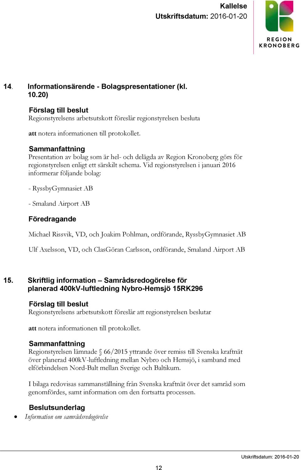 Sammanfattning Presentation av bolag som är hel- och delägda av Region Kronoberg görs för regionstyrelsen enligt ett särskilt schema.