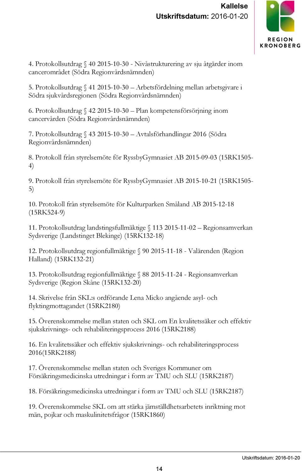 Protokollsutdrag 42 2015-10-30 Plan kompetensförsörjning inom cancervården (Södra Regionvårdsnämnden) 7. Protokollsutdrag 43 2015-10-30 Avtalsförhandlingar 2016 (Södra Regionvårdsnämnden) 8.