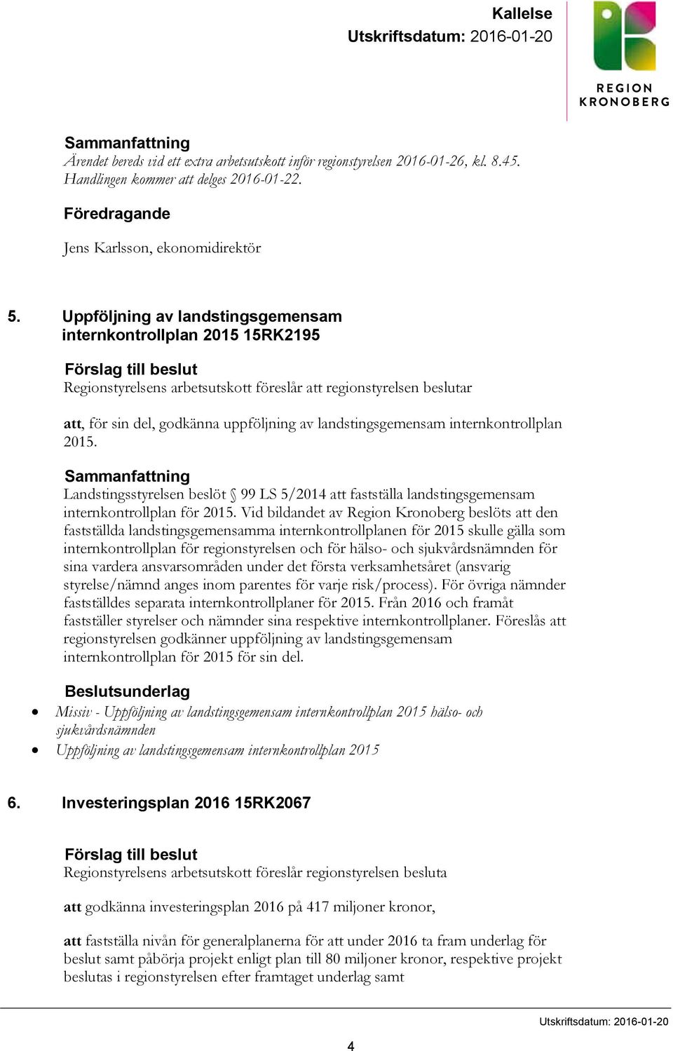 Uppföljning av landstingsgemensam internkontrollplan 2015 15RK2195 Förslag till beslut Regionstyrelsens arbetsutskott föreslår att regionstyrelsen beslutar att, för sin del, godkänna uppföljning av