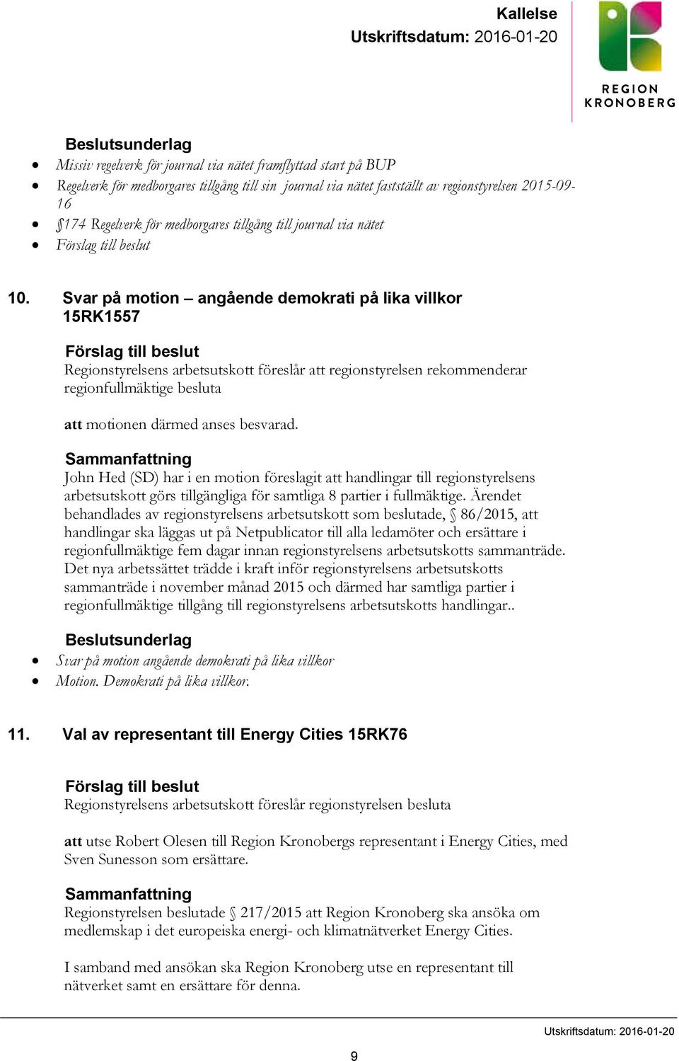 Svar på motion angående demokrati på lika villkor 15RK1557 Förslag till beslut Regionstyrelsens arbetsutskott föreslår att regionstyrelsen rekommenderar regionfullmäktige besluta att motionen därmed