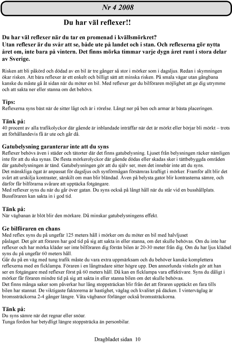 Risken att bli påkörd och dödad av en bil är tre gånger så stor i mörker som i dagsljus. Redan i skymningen ökar risken. Att bära reflexer är ett enkelt och billigt sätt att minska risken.