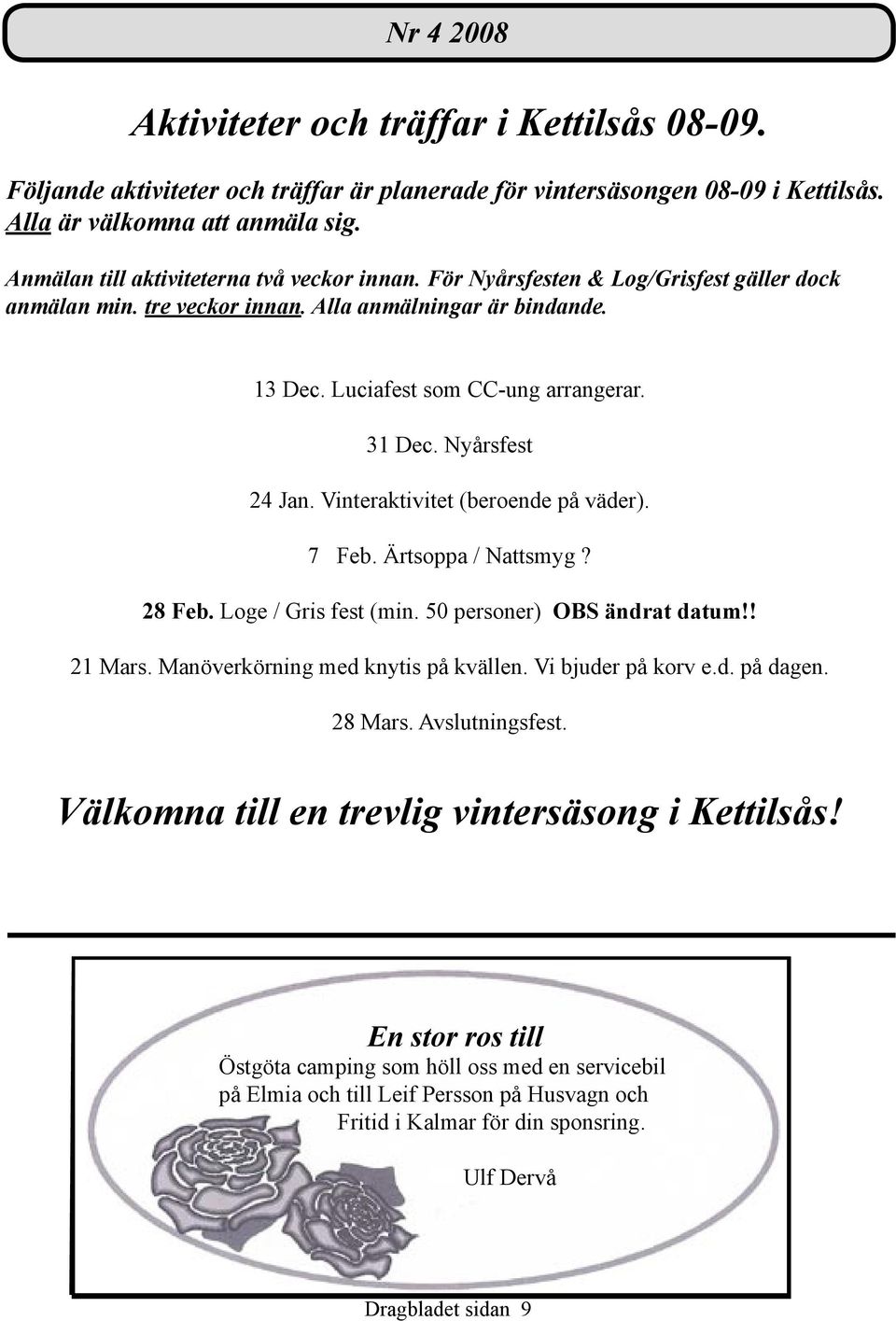 Nyårsfest 24 Jan. Vinteraktivitet (beroende på väder). 7 Feb. Ärtsoppa / Nattsmyg? 28 Feb. Loge / Gris fest (min. 50 personer) OBS ändrat datum!! 21 Mars. Manöverkörning med knytis på kvällen.