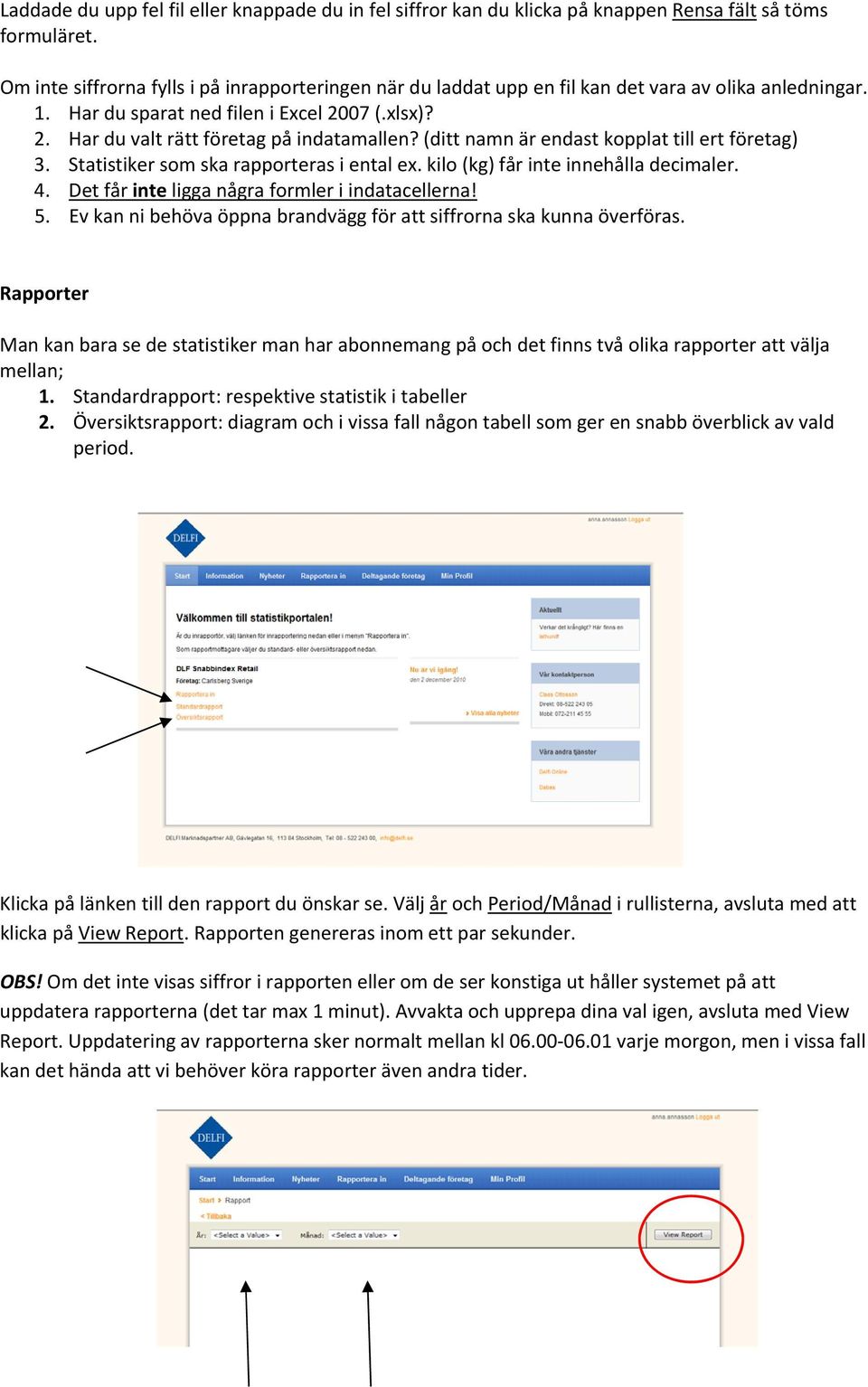 (ditt namn är endast kopplat till ert företag) 3. Statistiker som ska rapporteras i ental ex. kilo (kg) får inte innehålla decimaler. 4. Det får inte ligga några formler i indatacellerna! 5.