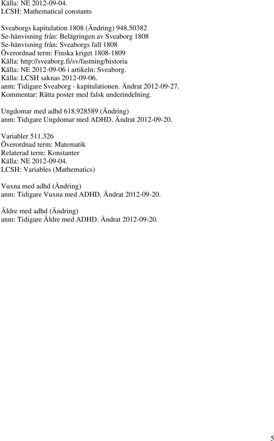 fi/sv/fastning/historia Källa: NE 2012-09-06 i artikeln: Sveaborg. Källa: LCSH saknas 2012-09-06. anm: Tidigare Sveaborg - kapitulationen. Ändrat 2012-09-27.