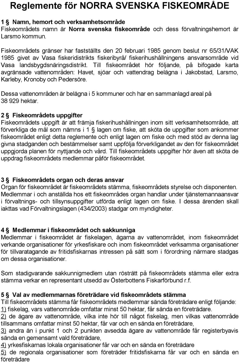 landsbygdsnäringsdistrikt. Till fiskeområdet hör följande, på bifogade karta avgränsade vattenområden: Havet, sjöar och vattendrag belägna i Jakobstad, Larsmo, Karleby, Kronoby och Pedersöre.