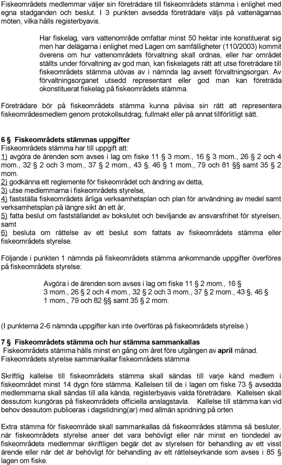 Har fiskelag, vars vattenområde omfattar minst 50 hektar inte konstituerat sig men har delägarna i enlighet med Lagen om samfälligheter (110/2003) kommit överens om hur vattenområdets förvaltning